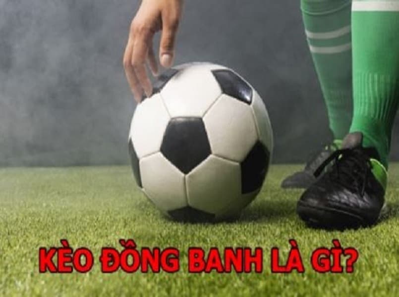 Kèo đồng banh là gì? Bật mí cách chơi kèo đồng banh hiệu quả